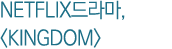 NETFLIX   ,  KINGDOM 