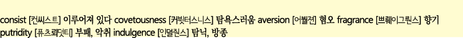 consist                covetousness                aversion          fragrance             putridity           ,    i   