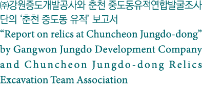                                              Report on relics at Chuncheon Jungdo-dong  by Gangwon Jungdo Development   