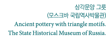         (            ) Ancient pottery with triangle motifs  The State Historical Museum of Russia  