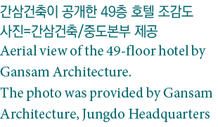           49                         Aerial view of the 49-floor hotel by Gansam Architecture  The photo was provided   